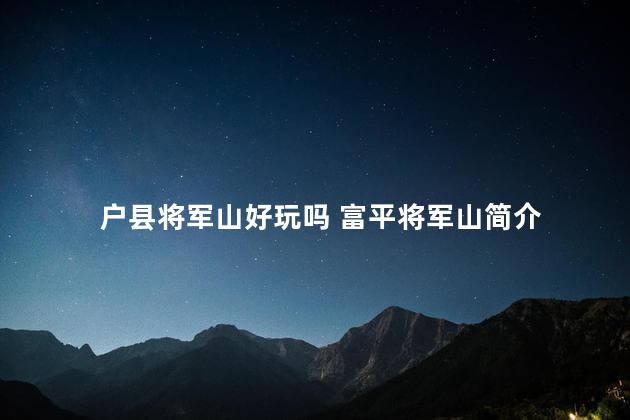 户县将军山好玩吗 富平将军山简介